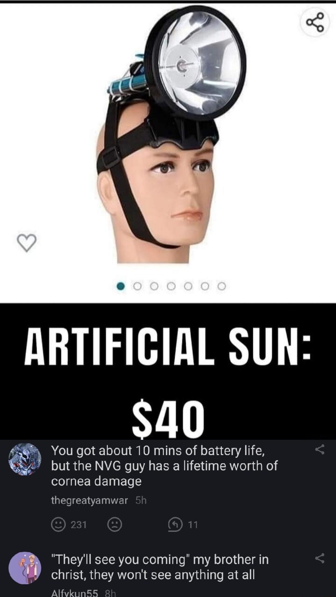 ARTIFICIAL SUN Y 1 4 You gotabout 10 mins of battery life 4 butthe NVG guy has a lifetime worth of cornea damage Theyll see you coming my brother in christ they wont see anything at all AlfvkunGE