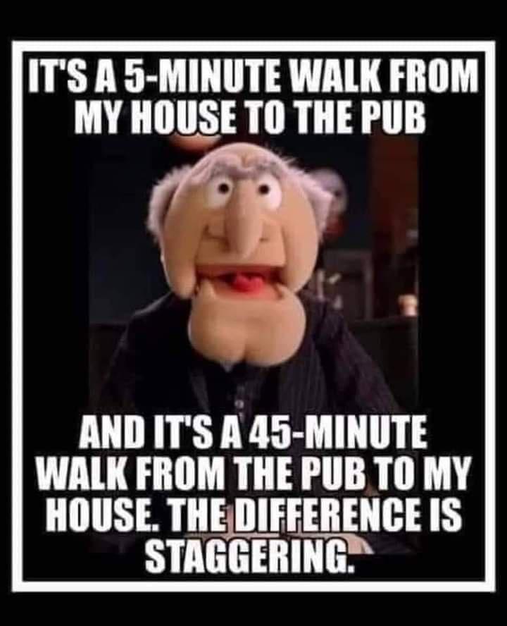 ITS A 5 MINUTE WALK FROM MY HOUSE TO THE PUB AND ITS A 45 MINUTE HOUSE THEDIFEERENGES STAGGERING