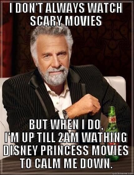 I DON'T ALWAYS WATCH SCARY MOVIES BUT WHEN I DO, I'M UP TILL 2AM WATHING DISNEY PRINCESS MOVIES TO CALM ME DOWN.