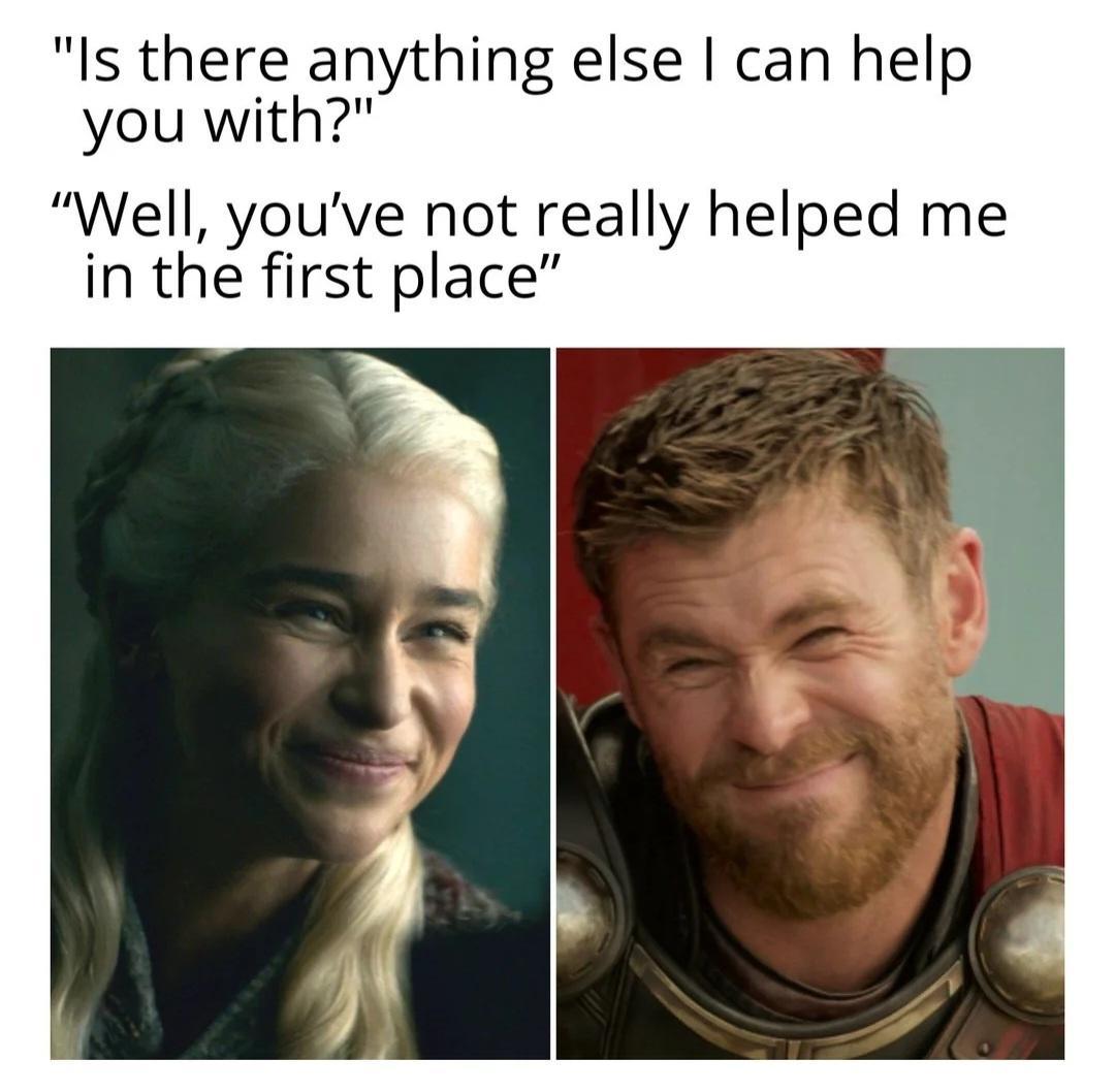 Is there anything else can help you with Well youve not really helped me in the first place