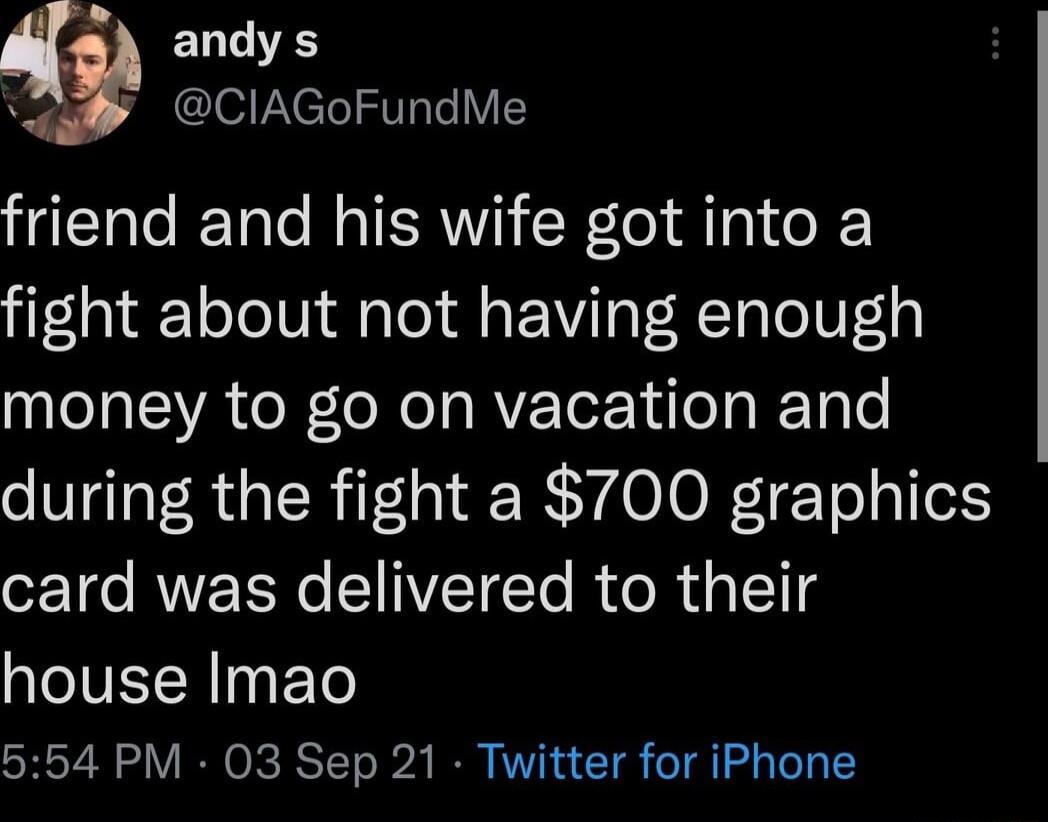 ELGIE g CIAGoFundMe friend and his wife got into a fight about not having enough money to go on vacation and during the fight a 700 graphics T e RNETN T NVETCCTo R o R 1 11 g IIVEI R I ETo 554 PM 03 Sep 21 Twitter for iPhone