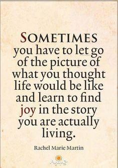 SOMETIMES youhavetoletgo of the picture of what you thougglt life would be ltke and learn to find joy in the stor you are actually living 4