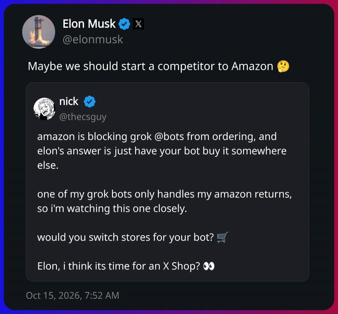 Elon Musk @elonmusk Maybe we should start a competitor to Amazon 🤔 nick @thecsguy amazon is blocking grok @bots from ordering, and elon's answer is just have your bot buy it somewhere else. one of my grok bots only handles my amazon returns, so i'm watching this one closely. would you switch stores for your bot? 🛒 Elon, i think its time for an X Sh