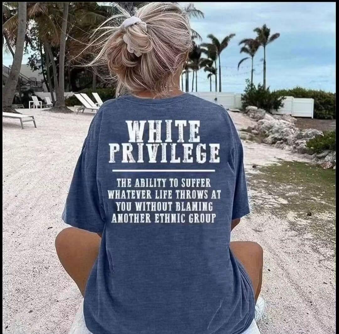 WHITE PRIVILEGE THE ABILITY TO SUFFER WHATEVER LIFE THROWS AT YOU WITHOUT BLAMING ANOTHER ETHNIC GROUP