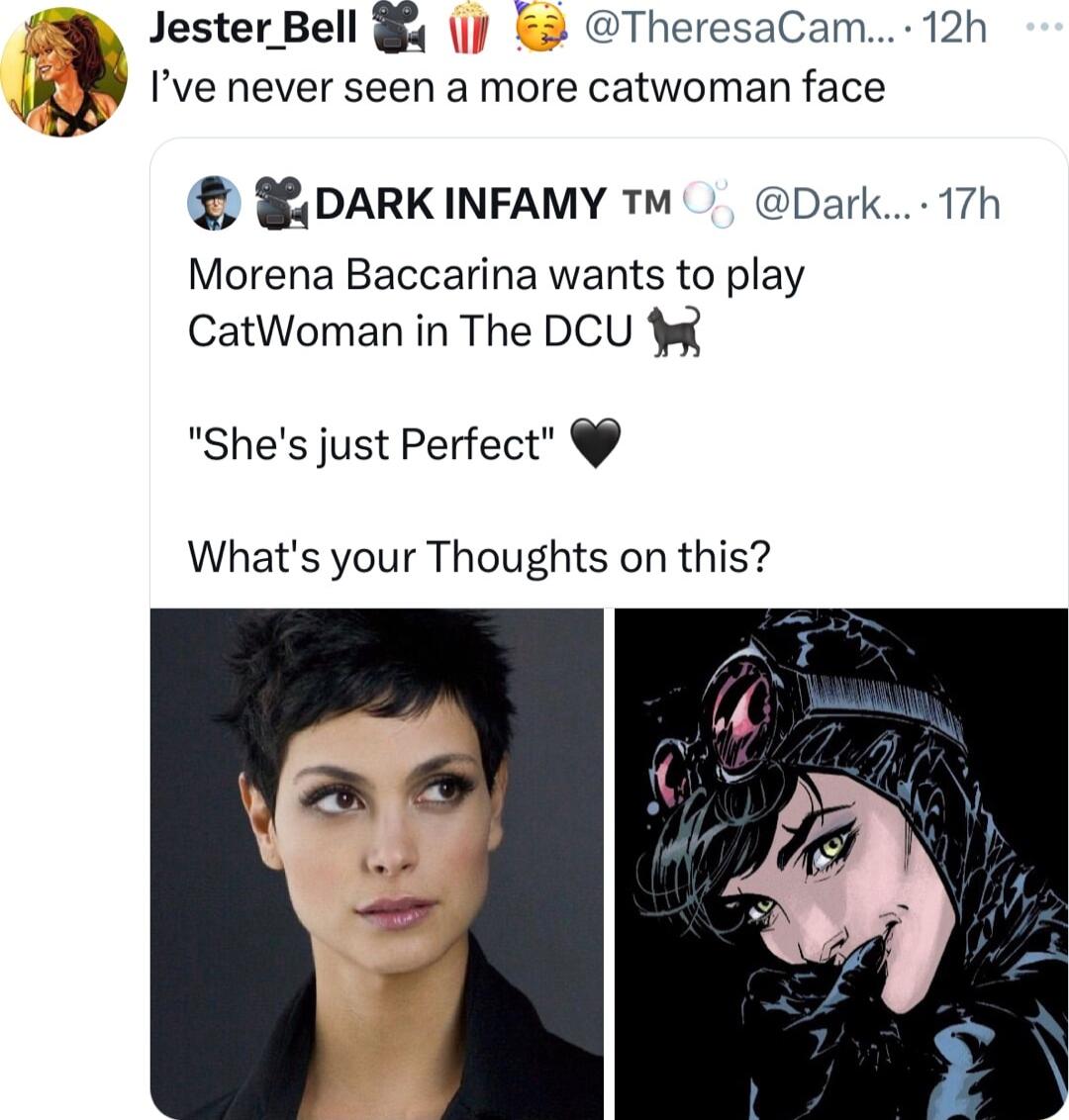 Ive never seen a more catwoman face Jester Bell q 3 TheresaCam 12h DARKINFAMY M Dark 17h Morena Baccarina wants to play CatWoman in The DCU Shes just Perfect Whats your Thoughts on this