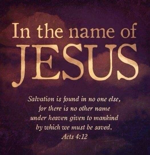 In the name of JESUS. Salvation is found in no one else, for there is no other name under heaven given to mankind by which we must be saved. Acts 4:12