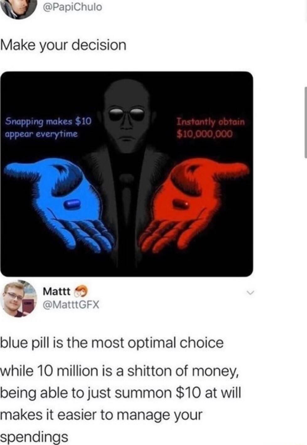 W Make your decision 25 Matte 4 s blue pill is the most optimal choice while 10 million is a shitton of money being able to just summon 10 at will makes it easier to manage your spendings