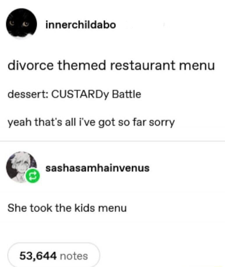 divorce themed restaurant menu dessert: CUSTARDy Battle yeah that's all i've got so far sorry She took the kids menu