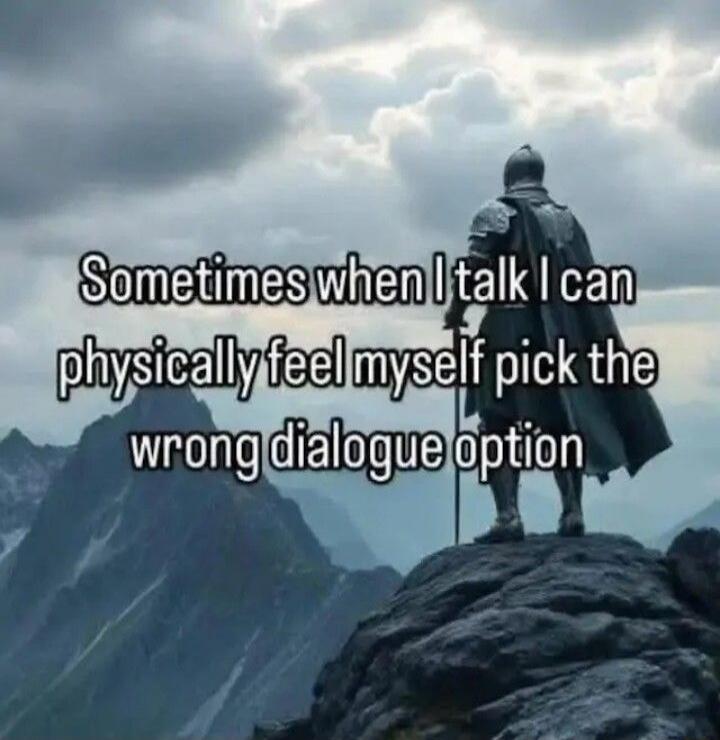 Sometimes when I talk I can physically feel myself pick the wrong dialogue option