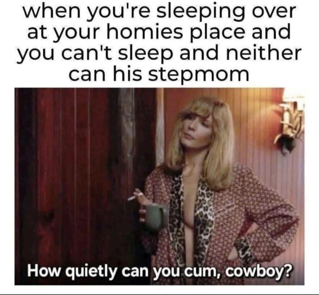 when you're sleeping over at your homies place and you can't sleep and neither can his stepmom How quietly can you cum, cowboy?