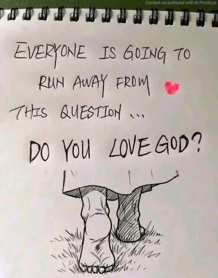 EVERYONE IS GOING TO RUN AWAY FROM THIS QUESTION... DO YOU LOVE GOD?