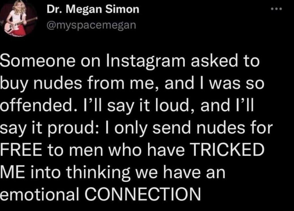 Dr Megan Simon myspacemegan Someone on Instagram asked to buy nudes from me and was so offended Ill say it loud and Ill say it proud only send nudes for FREE to men who have TRICKED ME into thinking we have an emotional CONNECTION