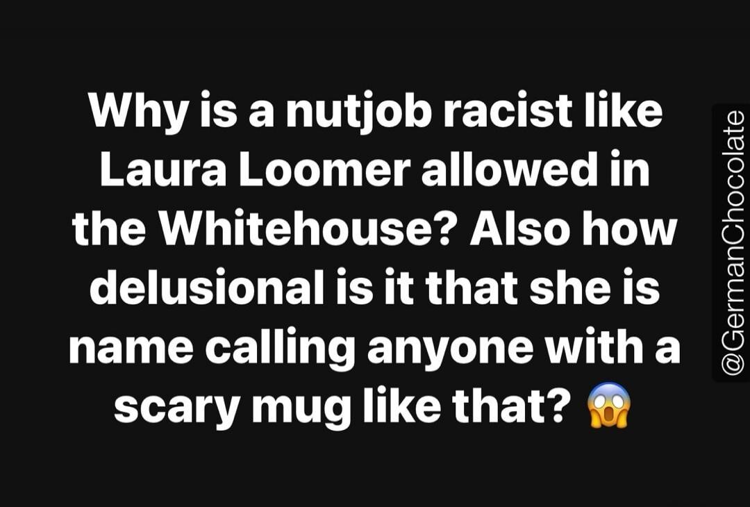 Why is a nutjob racist like Laura Loomer allowed in the Whitehouse? Also how delusional is it that she is name calling anyone with a scary mug like that? @GermanChocolate