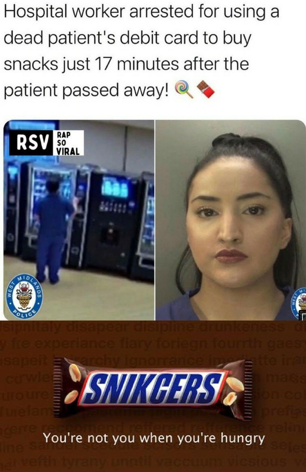 Hospital worker arrested for using a dead patients debit card to buy snacks just 1 minutes after the patient passed away Youre not you when youre hungry