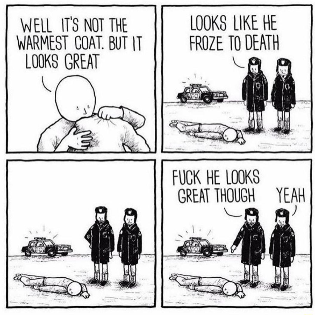 WELL 1TS NOT THE LOOKS LIKE HE WARMEST COAT BUT T FROZE T0 DEATH LOOKS GREAT R 0 FUCK HE LOOKS 4 GREAT THOUGH YEAH o o