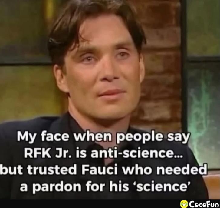 My face when people say RFK Jr. is anti-science... but trusted Fauci who needed a pardon for his 'science'