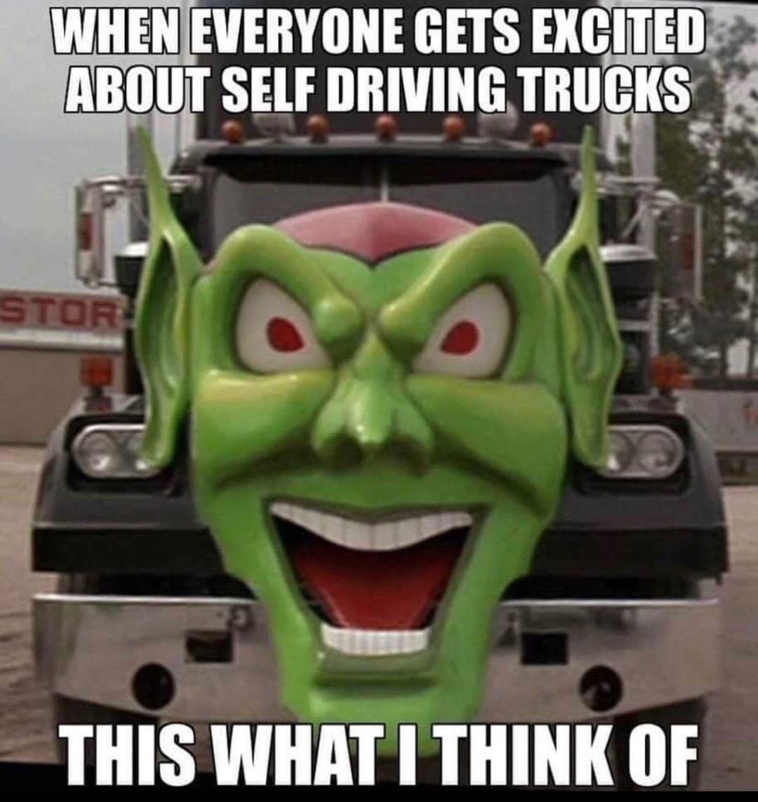 WHENIEVERYONE GETS EXCITED OUT SELF DRIVING TRUCKS s i 3 2 S N 4 _ B 2 W g e 2 B SEESNET THIS WHAT I THINK OF