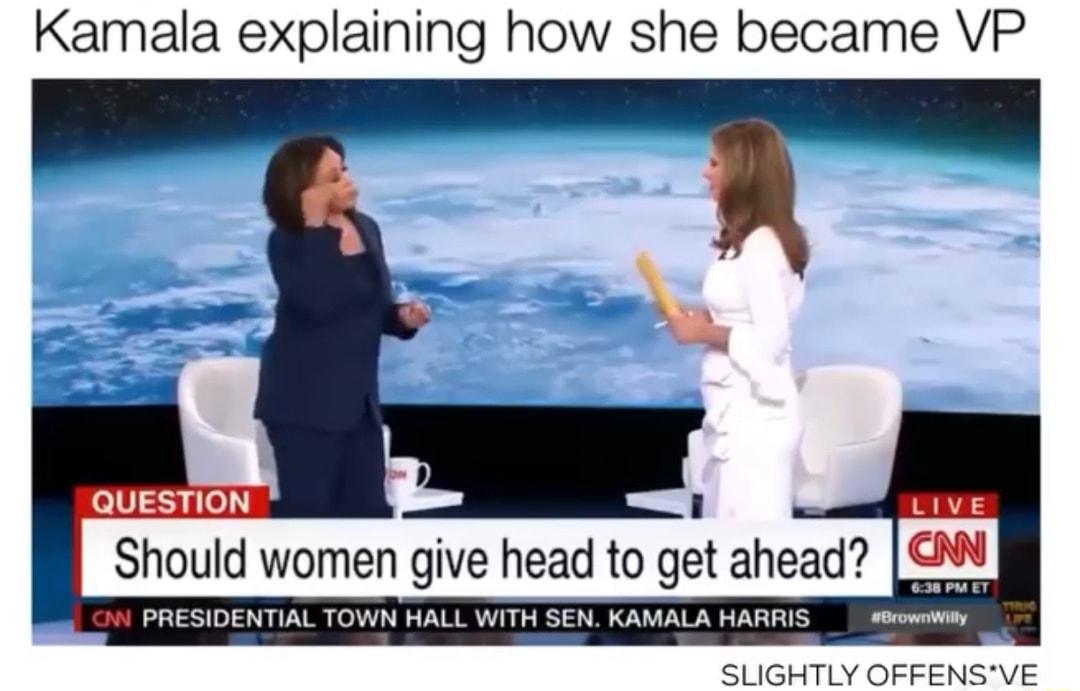 Kamala explaining how she became VP QUESTION Should women give head to get ahead m 638 PM ET PRESIDENTIAL TOWN HALL WITH SEN KAMALA HARRIS BrownWilly SLIGHTLY OFFENSVE