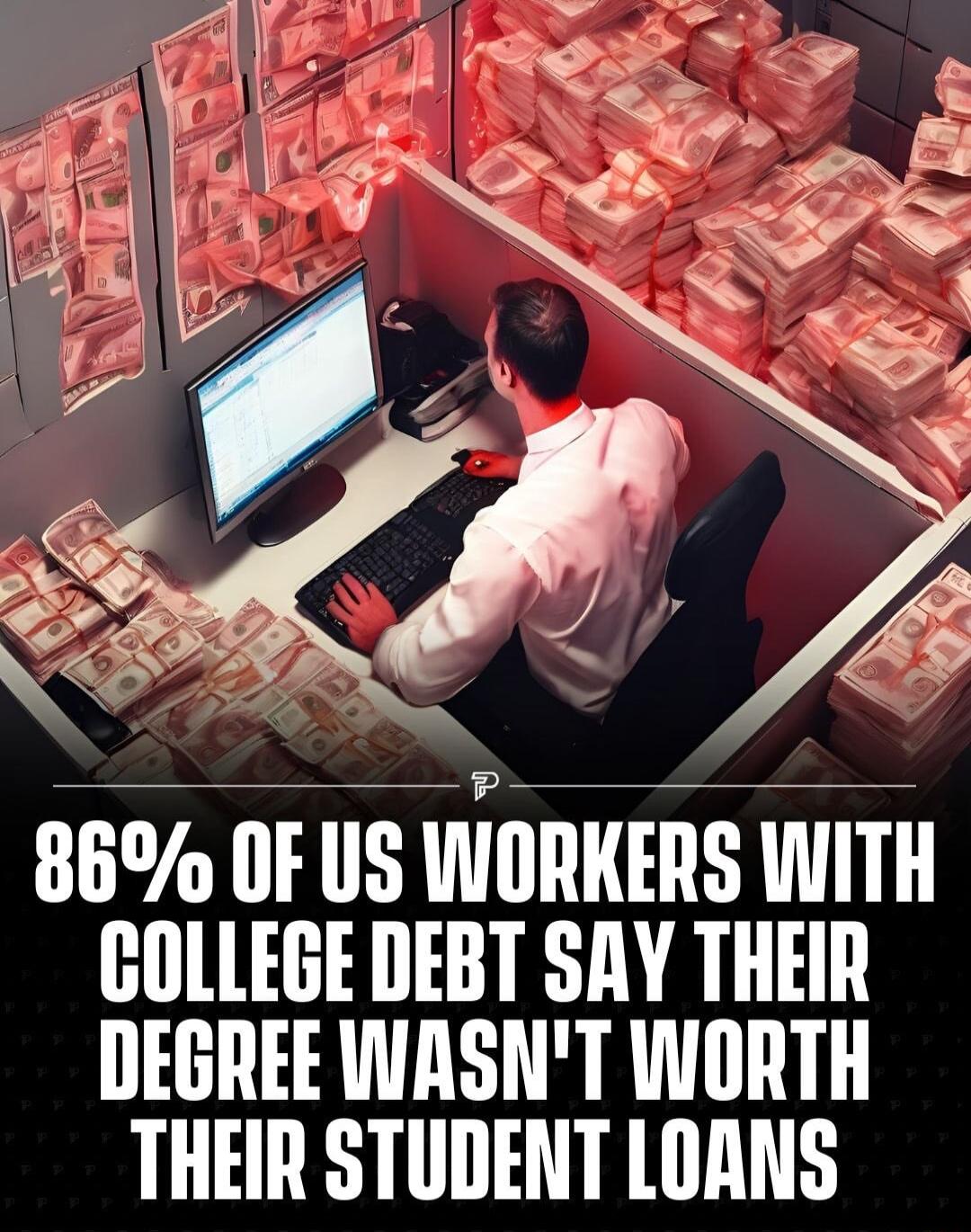 86 OF US IWORKERS WITH COLLEGE DEBT SAY THEIR DEGREE WASNT WORTH THEIR STUDENT LORNS