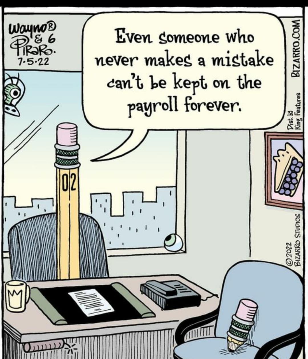 Even comeone who never maked a migtake cant ke kept on the payroll forever