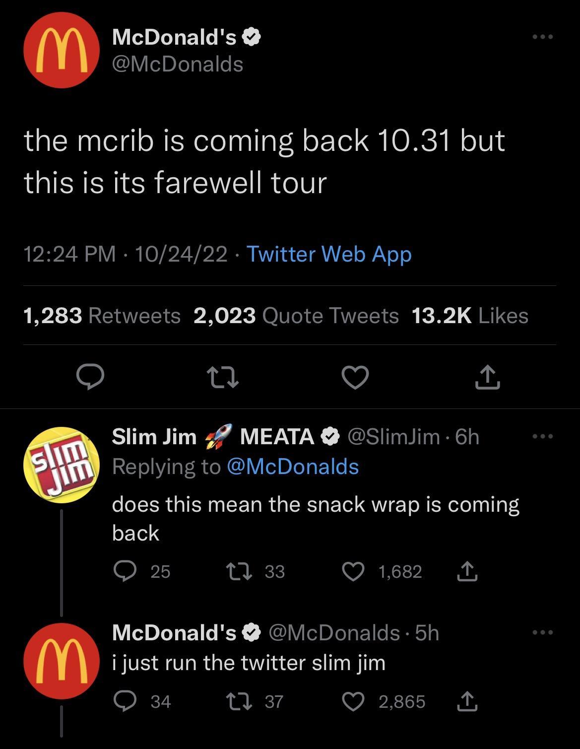 McDonalds McDonalds the merib is coming back 1031 but LIENERIER ETENTE R Vg 1224 PM 102422 Twitter Web App 11 REUER S X X QoI WEEIER b G RIEE n V Slim Jim 4 MEATA SlimJim 6h Replying to McDonalds does this mean the snack wrap is coming back Oxs nxn Qs 4 McDonalds McDonalds 5h ijust run the twitter slim jim Q 34 n a7 Q 2865
