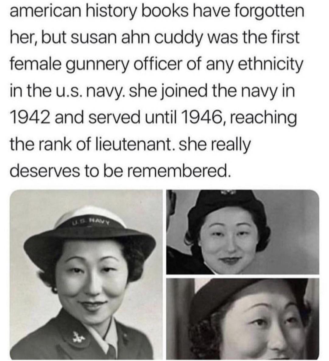 american history books have forgotten her but susan ahn cuddy was the first female gunnery officer of any ethnicity in the us navy she joined the navy in 1942 and served until 1946 reaching the rank of lieutenant she really deserves to be remembered