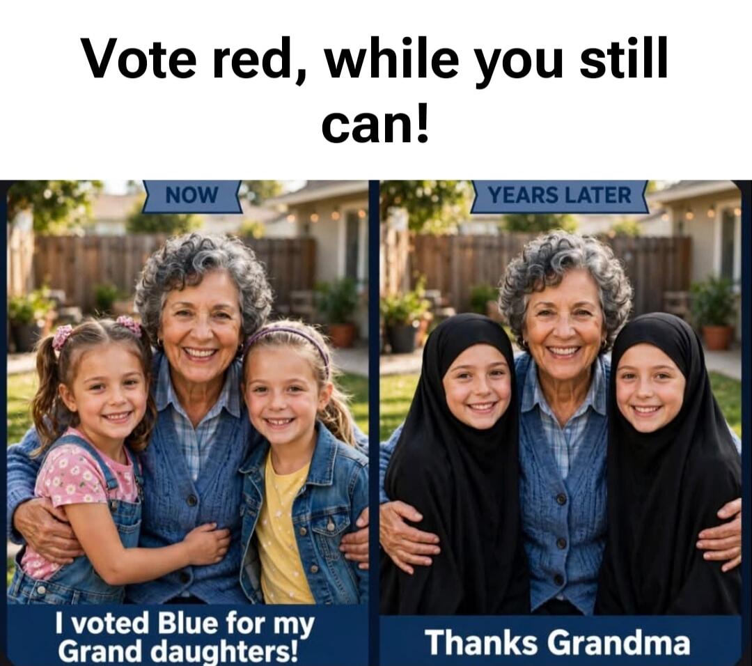 Vote red, while you still can! NOW I voted Blue for my Grand daughters! YEARS LATER Thanks Grandma