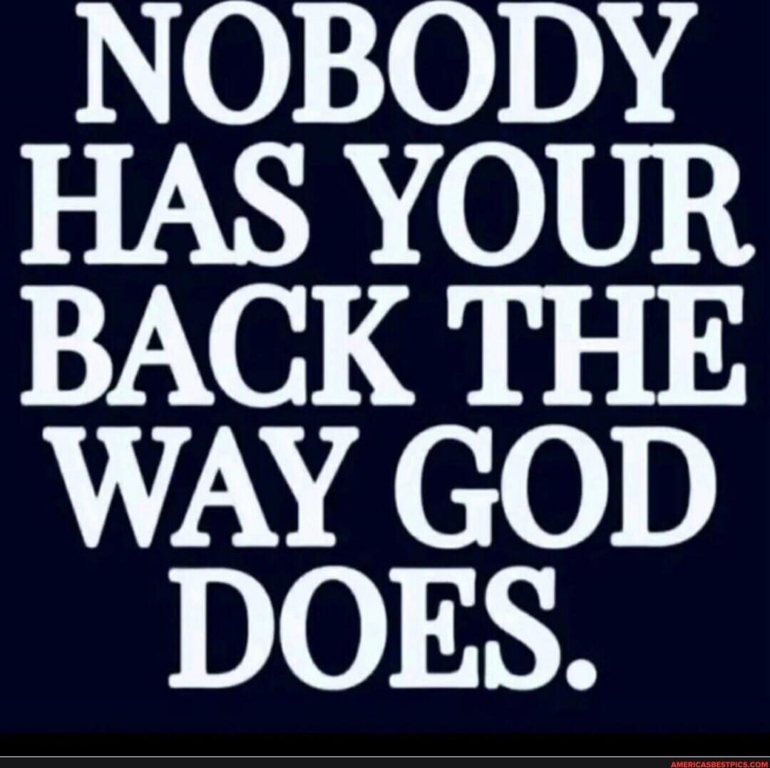 NOBODY HAS YOUR BACK THE WAY GOD DOES.