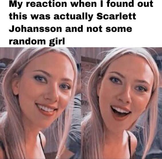 My reaction when found out this was actually Scarlett Johansson and not some random girl