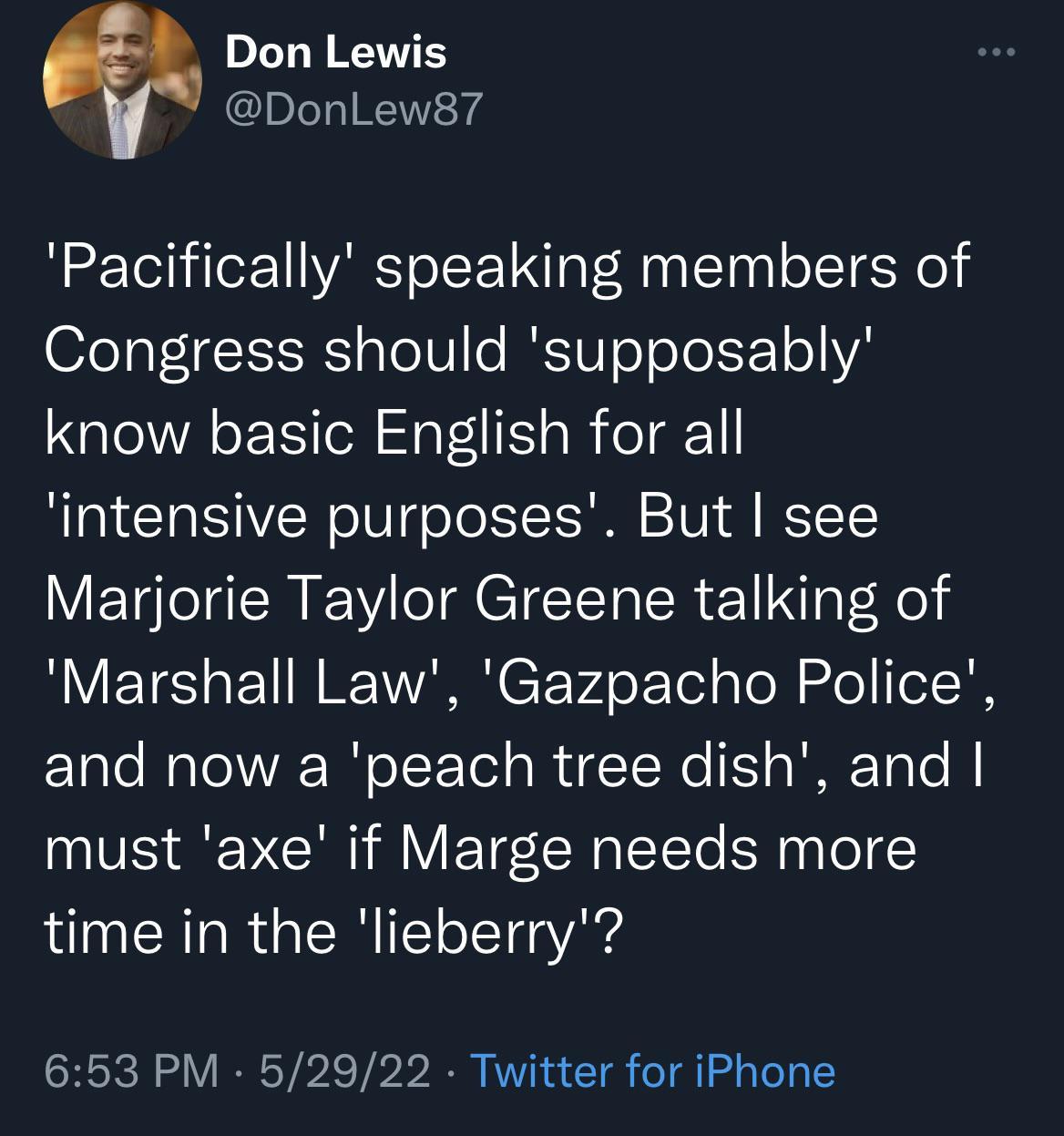 D Lo W TS IDTeY o NVEEK4 Pacifically speaking members of Congress should supposably know basic English for all intensive purposes But see V YRV R CICER R g X o B ETES g LI WARR C TV oT Tel g ol nfe Te20 and now a peach tree dish and must axe if Marge needs more time in the lieberry 653 PM 52922 Twitter for iPhone
