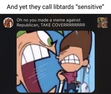 And yet they call libtards sen Oh no you made a meme against Republican TAKE COVERRRRRRRR