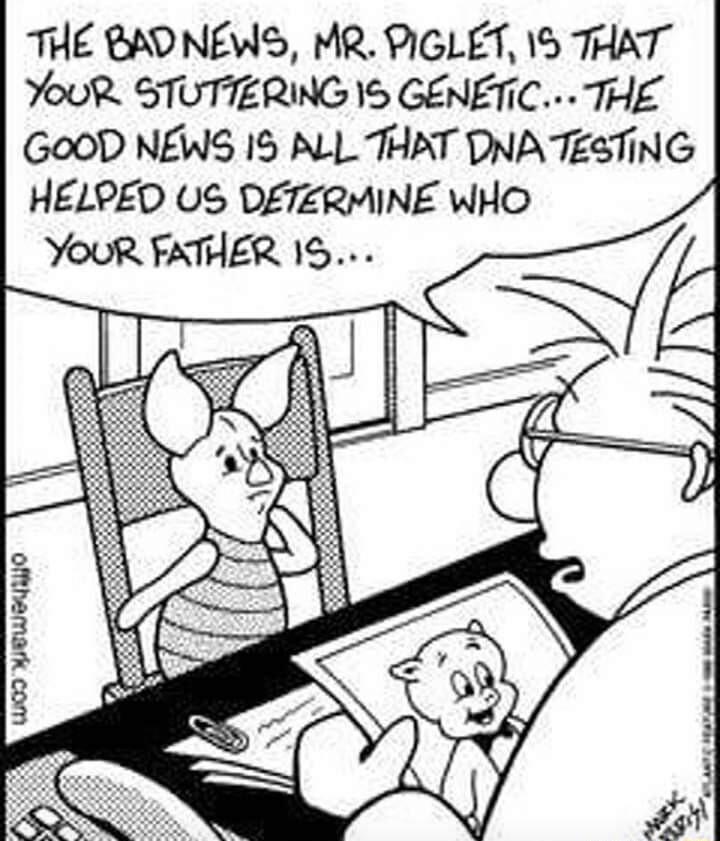 THE BAONEWS MR PIGLET 1S THAT YouR STUTTERING 1S GENETIC THE GoOD NEWS 15 ALL THAT DNATESTING HELPED US DETERMINE WHO YOoUuR FATHER 15 1I g