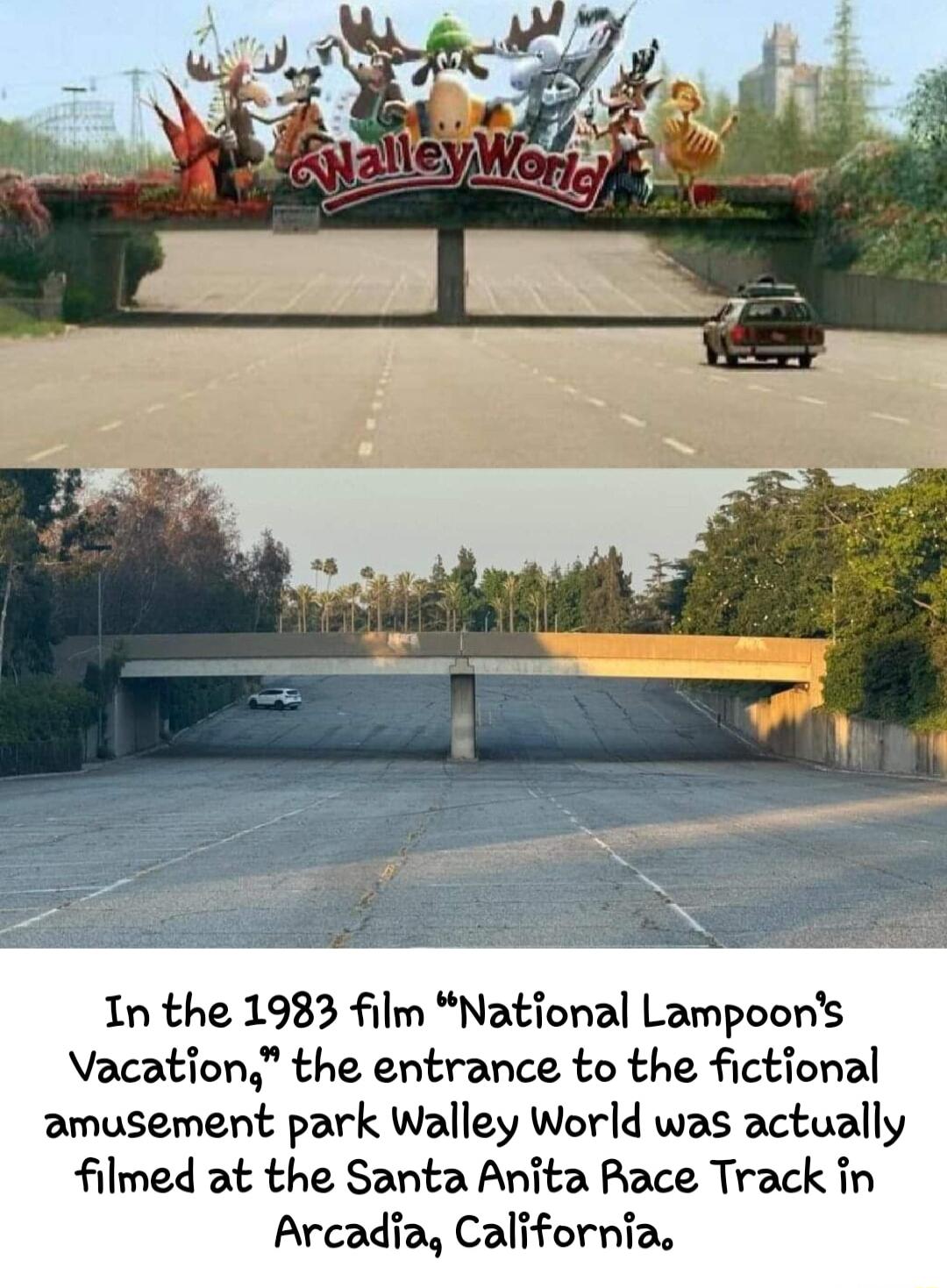 In the 1983 film National Lampoons Vacation the entrance to the fictional amusement park Walley World was actually filmed at the Santa Anita Race Track in Arcadia California