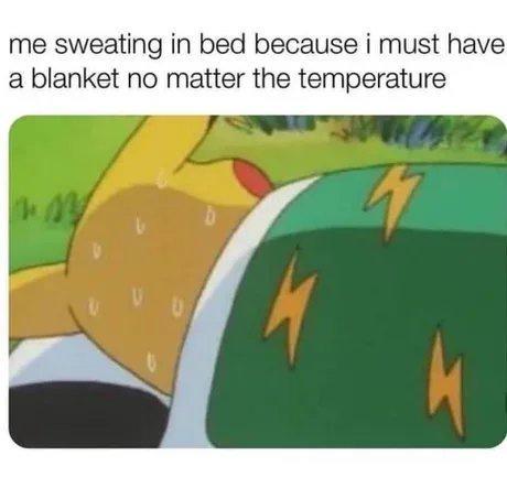 me sweating in bed because i must have a blanket no matter the temperature