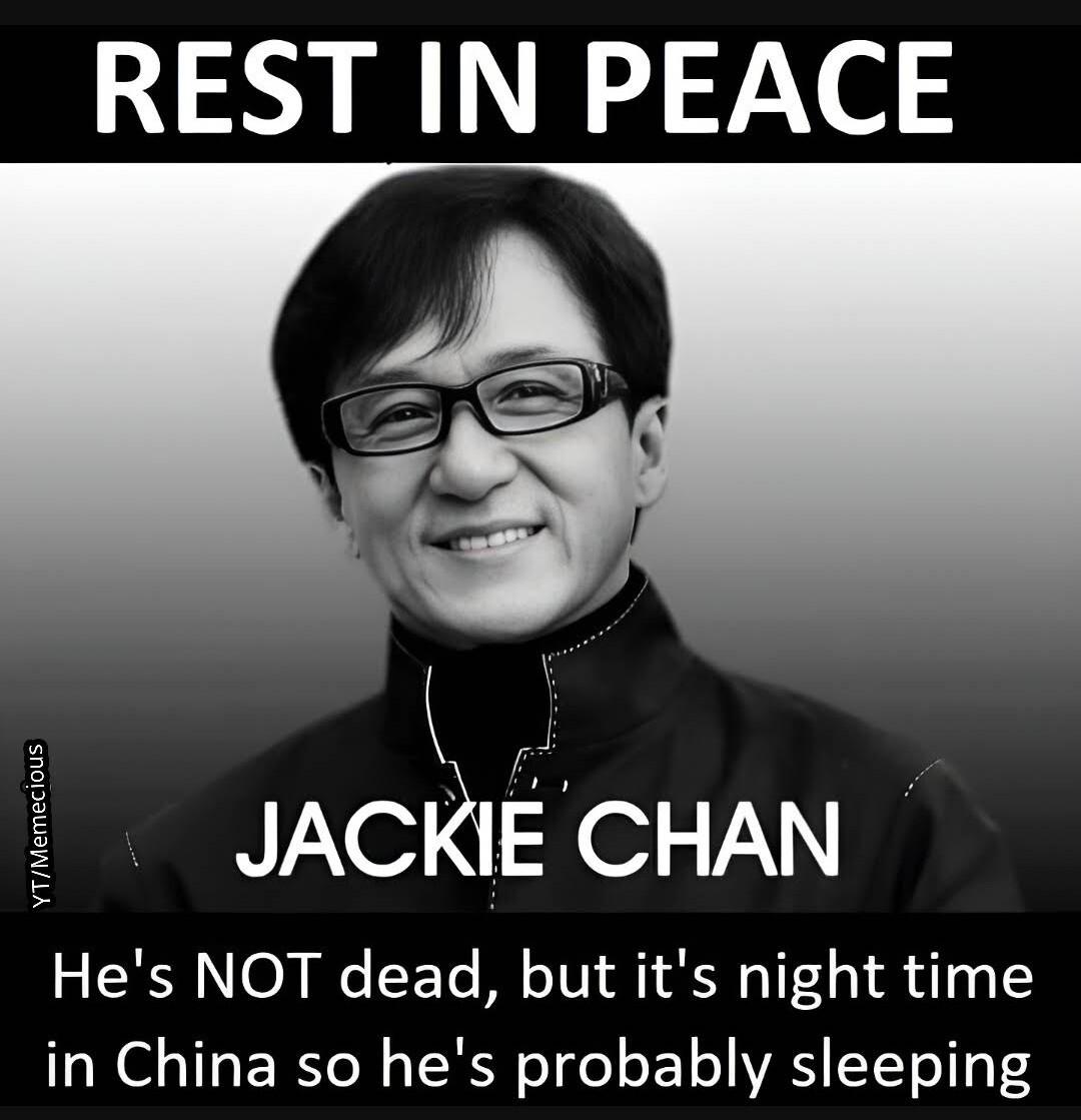 REST IN PEACE JACKIE CHAN Hes NOT dead but its night time in China so hes probably sleeping