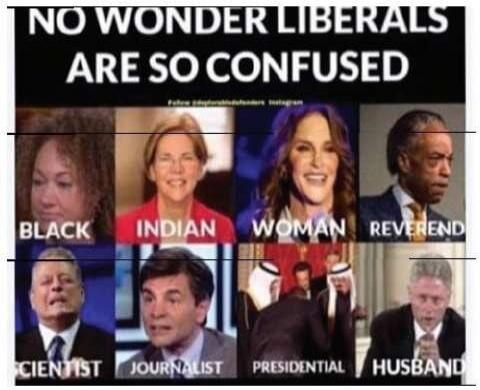NO WONDER LIBERALS ARE SO CONFUSED. BLACK. INDIAN. WOMAN. REVEREND. SCIENTIST. JOURNALIST. PRESIDENTIAL. HUSBAND. Follow @deplorabledefenders Instagram.