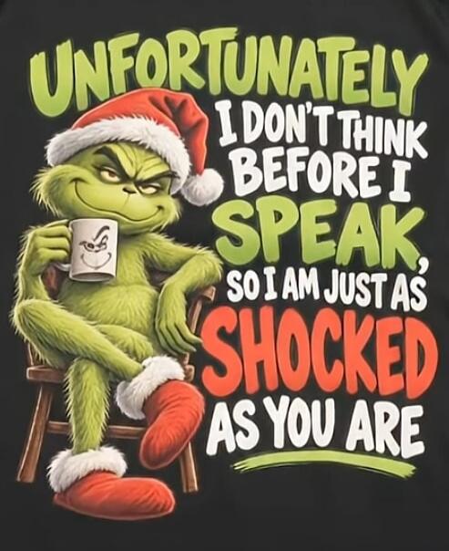 UNFORTUNATELY I DON'T THINK BEFORE I SPEAK, SO I AM JUST AS SHOCKED AS YOU ARE