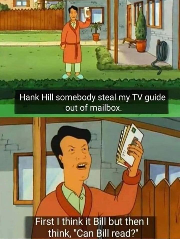 Hank Hill somebody steal my TV guide out of mailbox Sulitl i S First I think it Bill but then think Can Bill read