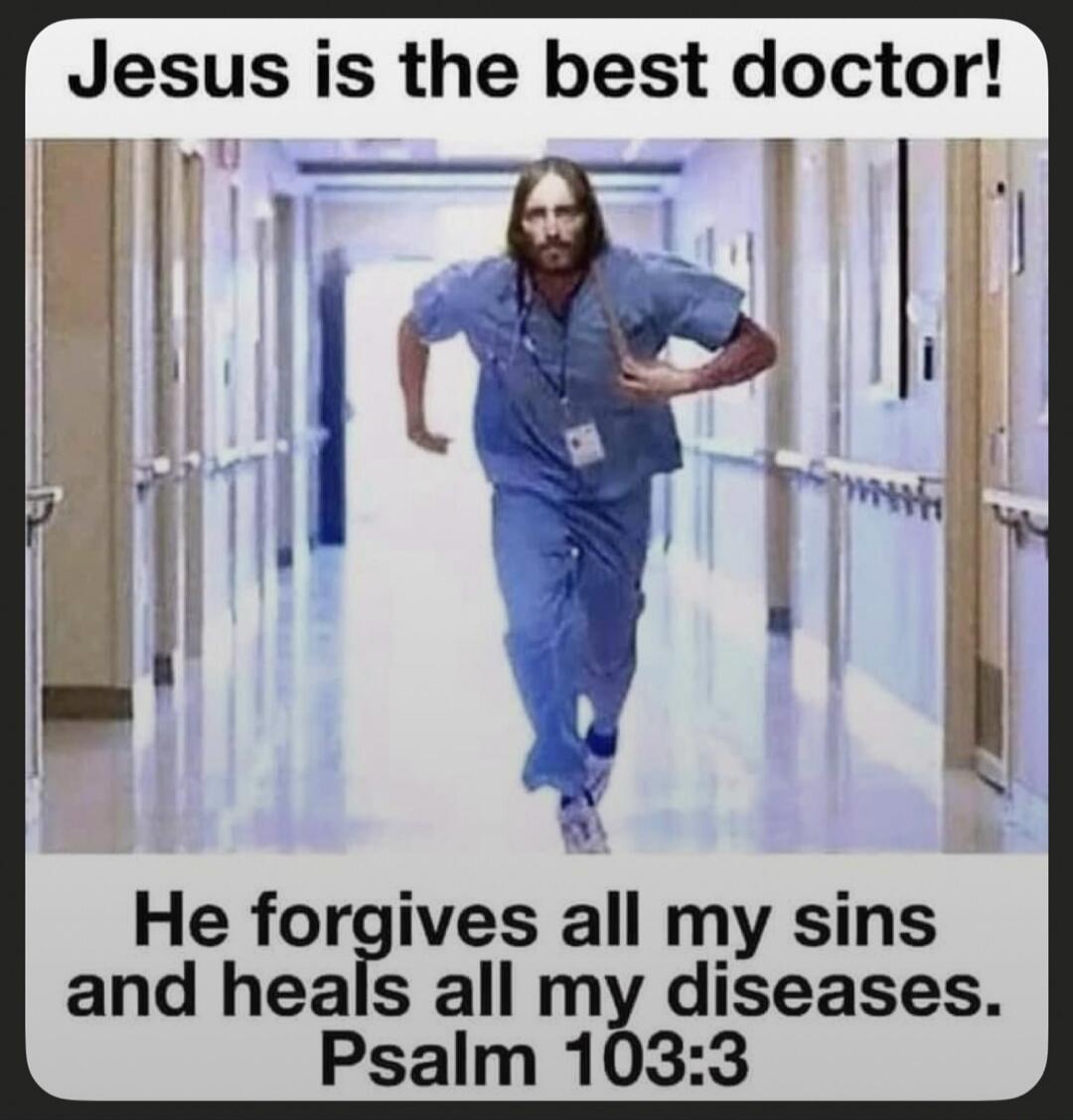 Jesus is the best doctor! He forgives all my sins and heals all my diseases. Psalm 103:3