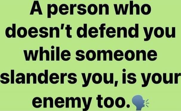 A person who doesn't defend you while someone slanders you, is your enemy too.