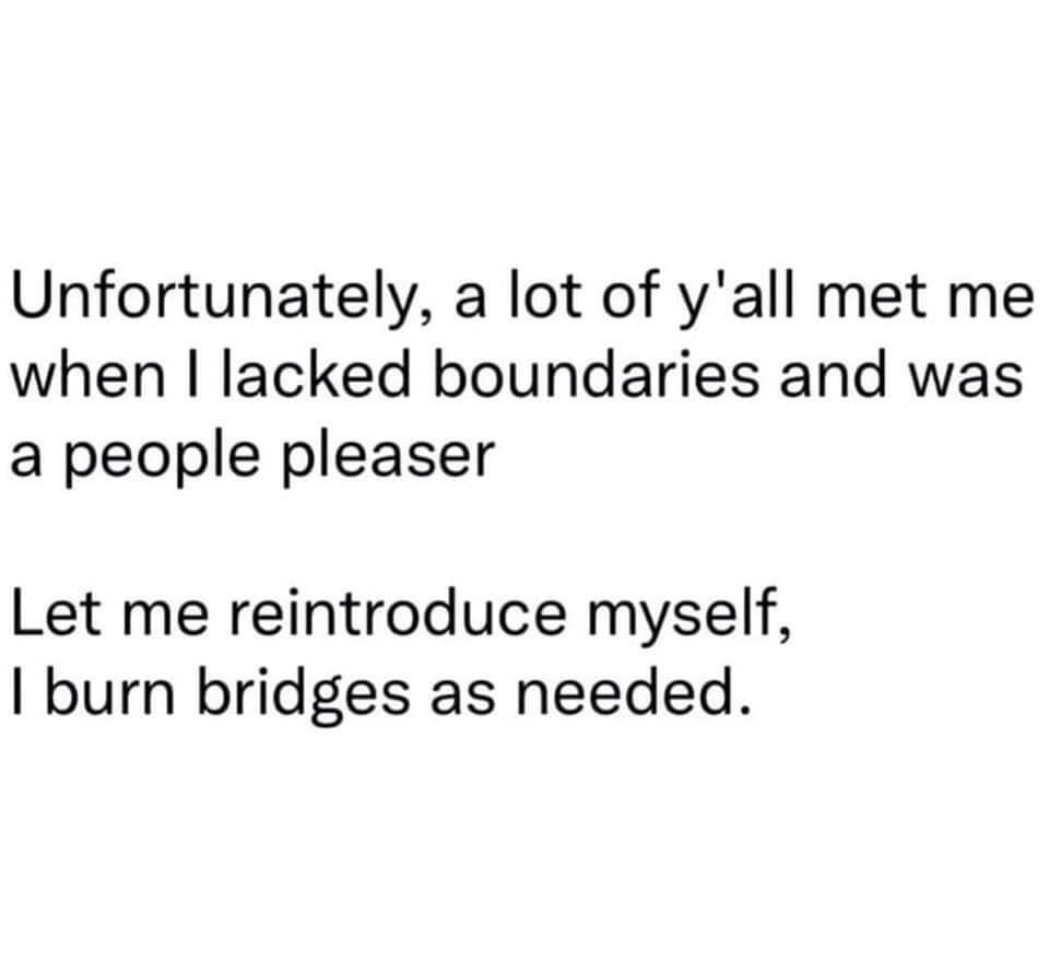 Unfortunately a lot of yall met me when lacked boundaries and was a people pleaser Let me reintroduce myself burn bridges as needed