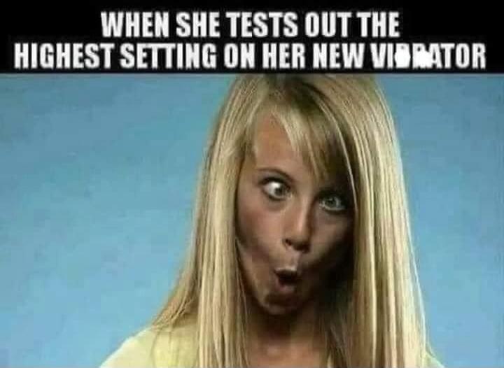 WHEN SHE TESTS OUT THE HIGHEST SETTING ON HER NEW VIBRATOR