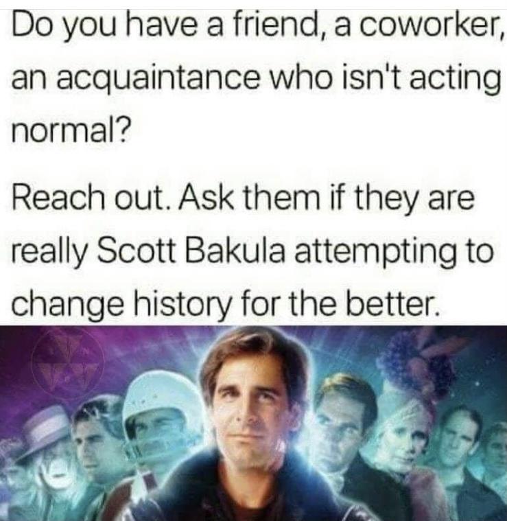 Do you have a friend a coworker an acquaintance who isnt acting normal Reach out Ask them if they are really Scott Bakula attempting to change history for the better