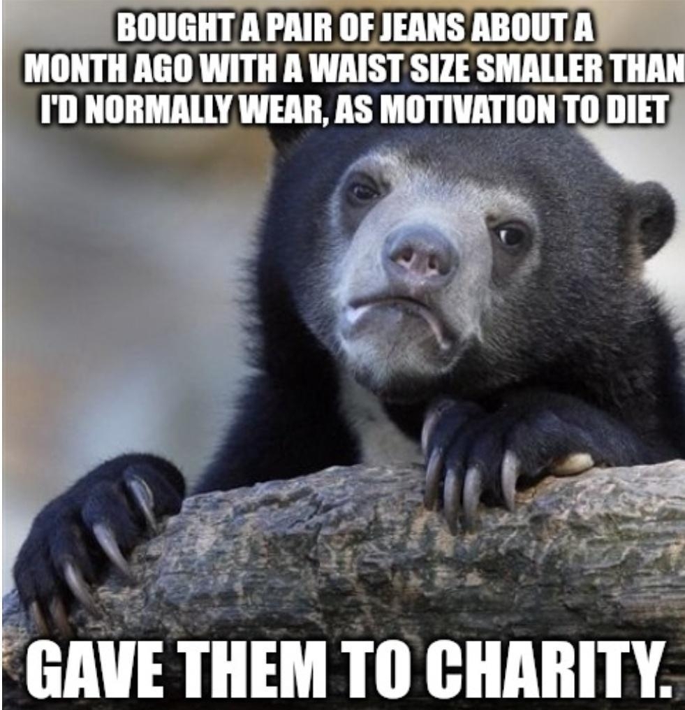 BOUGHT A PAIR OF JEANS ABOUT A MONTHAGO WITH A WAISTSIZE SMALLER THAN ID lllllllllllll AS MOTIVATION T0 DIET EAE TIIEM IIl BIIAIIITY