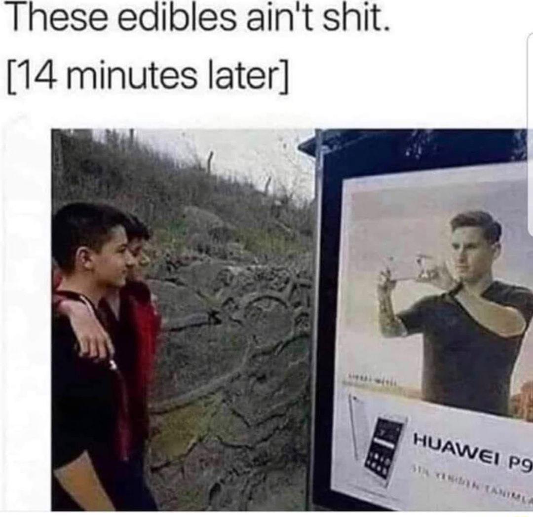 These edibles aint shit 14 minutes later