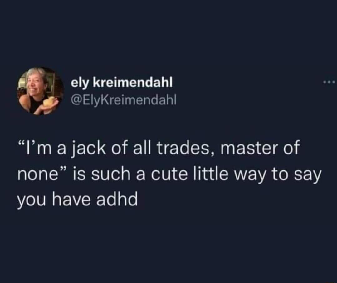 ely kreimendahl S ElyKreimendahl Im a jack of all trades master of none is such a cute little way to say you have adhd