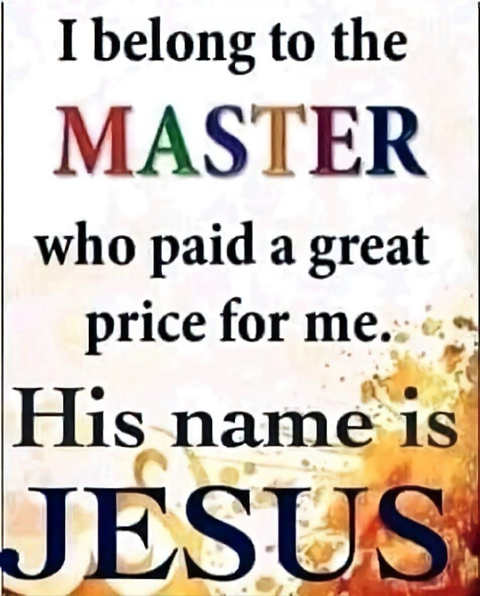 I belong to the MASTER who paid a great price for me. His name is JESUS
