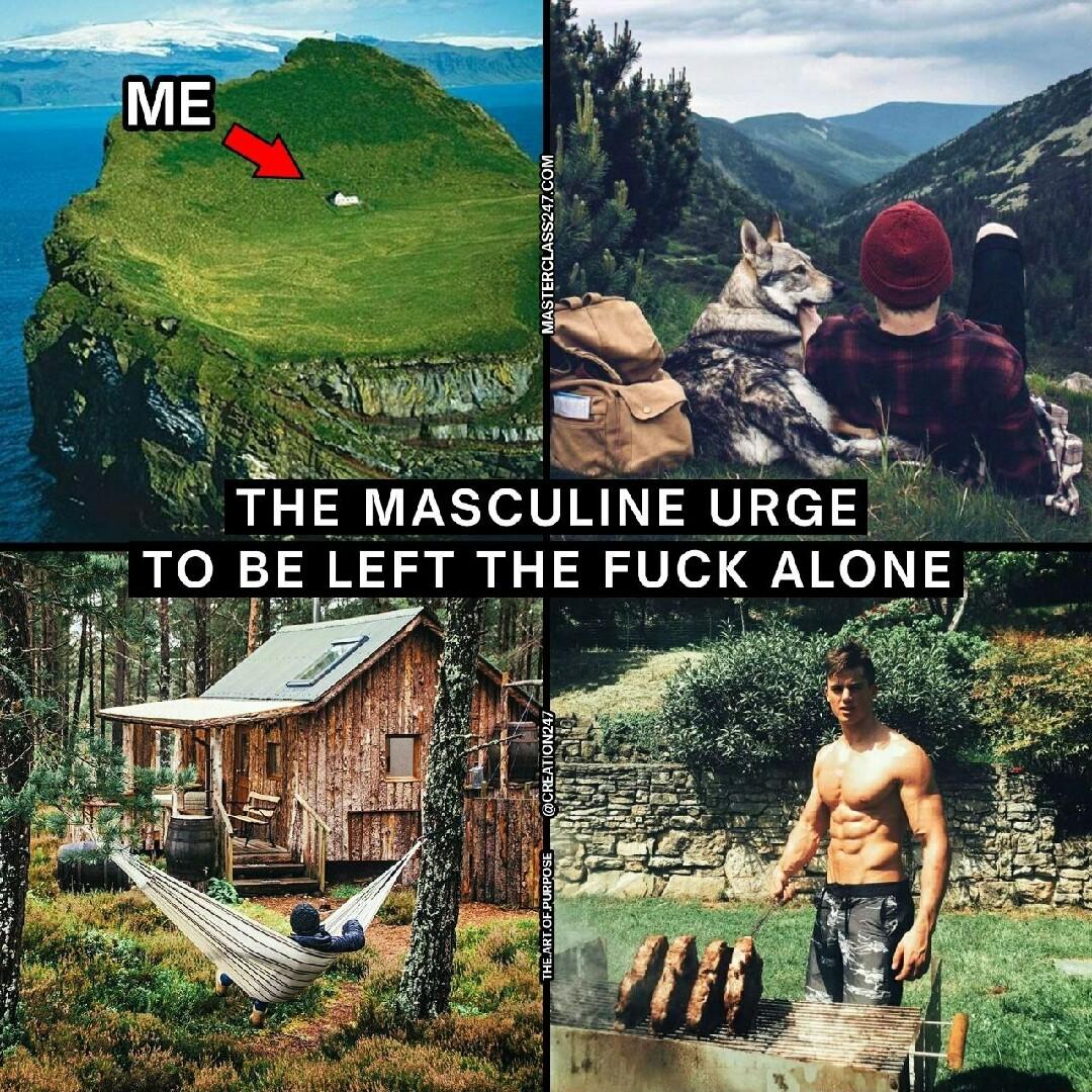 THE MASCULINE URGE TO BE LEFT THE FUCK ALONE