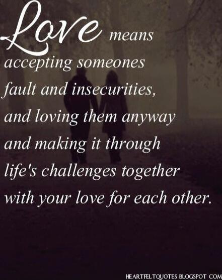 Love means accepting someone's fault and insecurities, and loving them anyway and making it through life's challenges together with your love for each other.