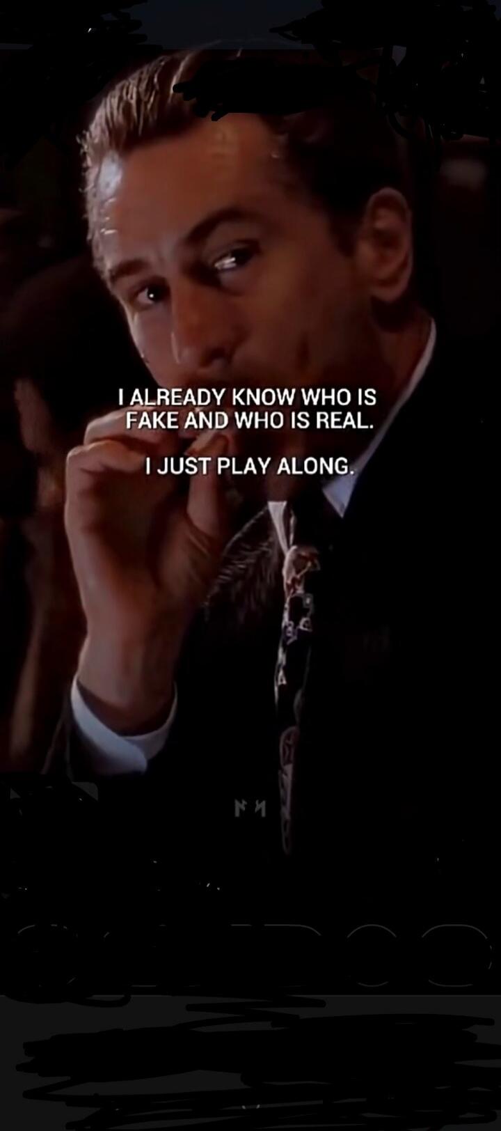 I ALREADY KNOW WHO IS FAKE AND WHO IS REAL. I JUST PLAY ALONG.